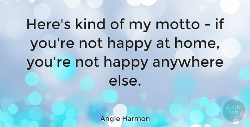 Angie Harmon Quote About Home, Kind, Not Happy: Heres Kind Of My Motto...