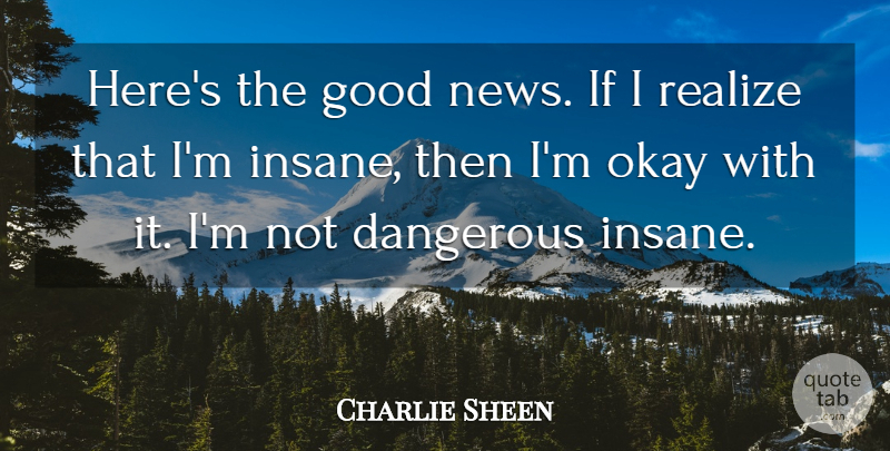 Charlie Sheen Quote About Insane, News, Realizing: Heres The Good News If...