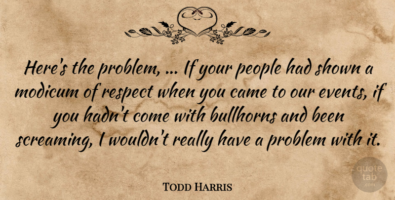 Todd Harris Quote About Came, Events, Modicum, People, Problem: Heres The Problem If Your...