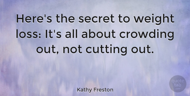Kathy Freston Quote About Loss, Cutting, Weight Loss: Heres The Secret To Weight...