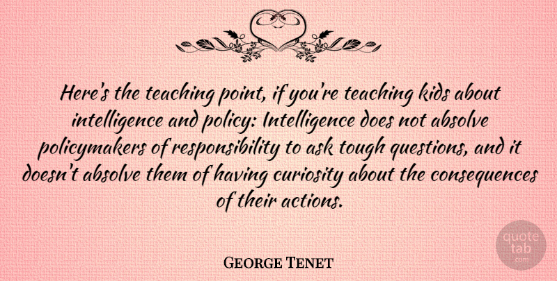 George Tenet Quote About Teaching, Kids, Responsibility: Heres The Teaching Point If...