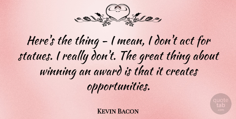 Kevin Bacon Quote About Mean, Winning, Opportunity: Heres The Thing I Mean...