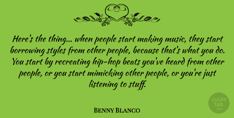 Benny Blanco Quote About Beats, Borrowing, Heard, Mimicking, Music: Heres The Thing When People...