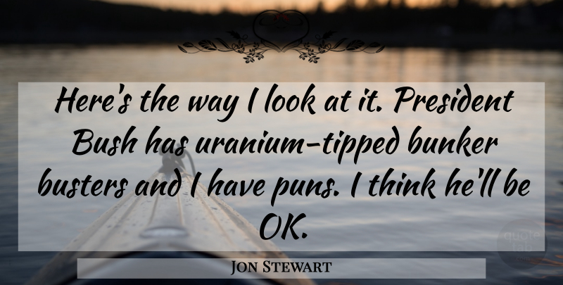 Jon Stewart Quote About Thinking, President, Way: Heres The Way I Look...