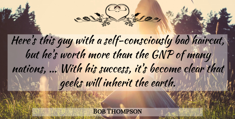 Bob Thompson Quote About Bad, Clear, Earth, Geeks, Guy: Heres This Guy With A...