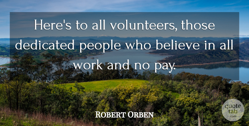 Robert Orben Quote About Believe, Volunteer, People: Heres To All Volunteers Those...