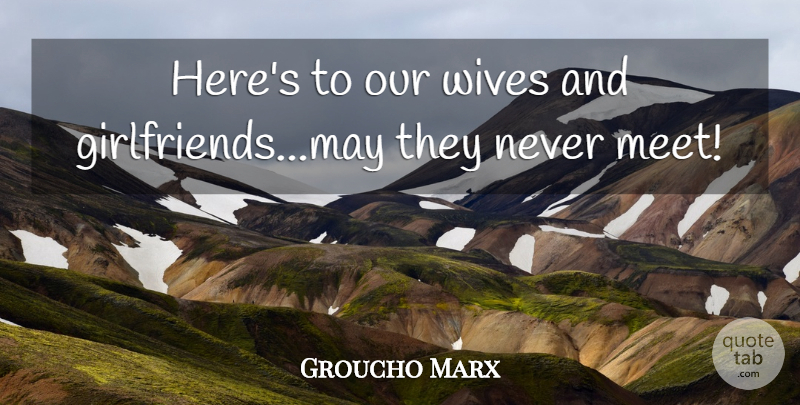 Groucho Marx Quote About Funny, Witty, Girlfriend: Heres To Our Wives And...