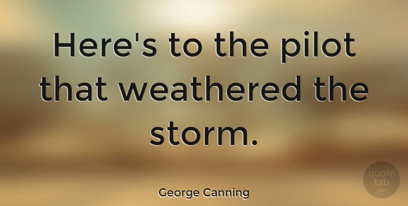 George Canning Quote About Storm, Pilots, Weathered: Heres To The Pilot That...