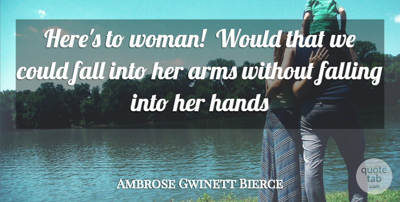 Ambrose Gwinett Bierce Quote About Arms, Fall, Falling, Hands, Women: Heres To Woman Would That...