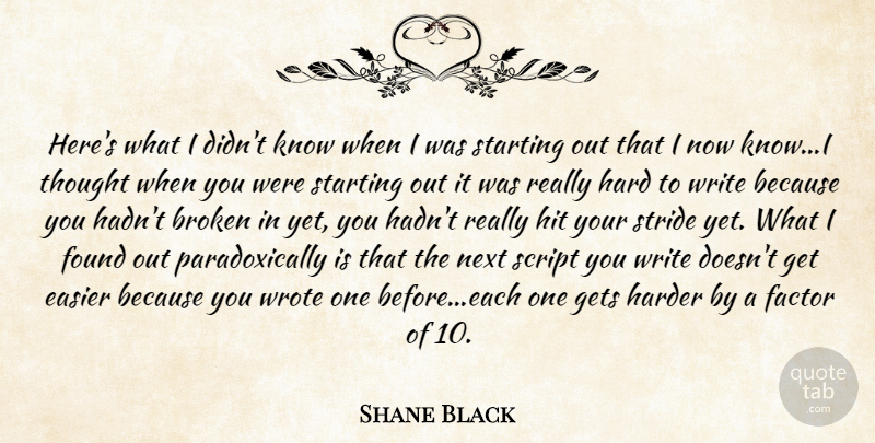 Shane Black Quote About Writing, Broken, Starting Out: Heres What I Didnt Know...