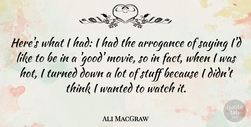 Ali MacGraw Quote About Thinking, Arrogance, Good Movie: Heres What I Had I...