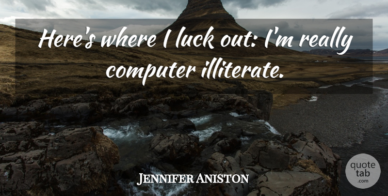 Jennifer Aniston Quote About Luck, Computer, Illiterate: Heres Where I Luck Out...
