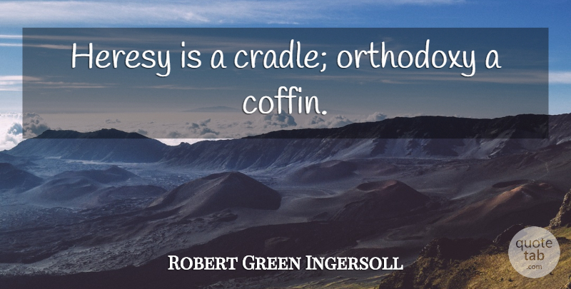 Robert Green Ingersoll Quote About Orthodoxy, Coffins, Cradle: Heresy Is A Cradle Orthodoxy...