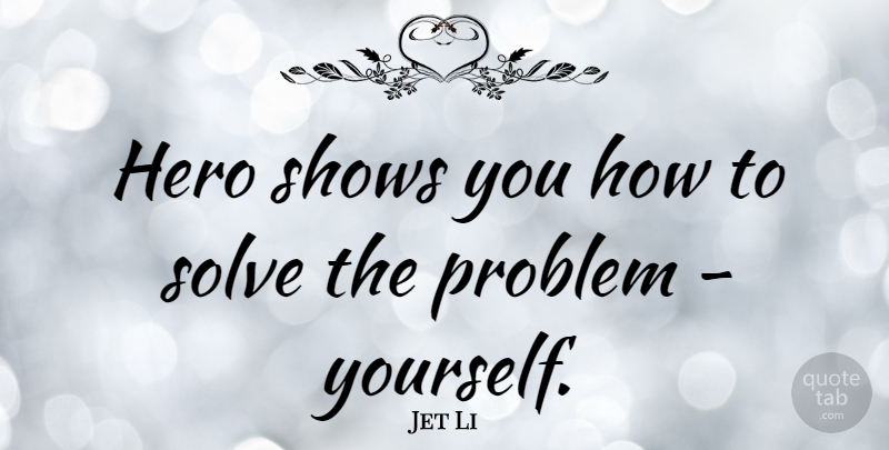 Jet Li Quote About Hero, Problem, Solve: Hero Shows You How To...