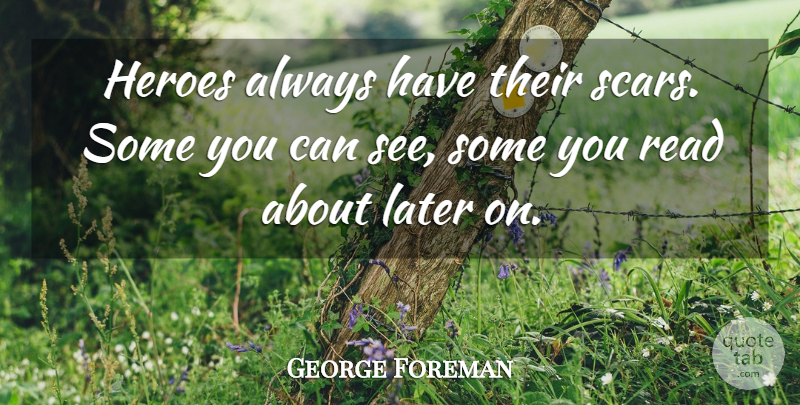 George Foreman Quote About undefined: Heroes Always Have Their Scars...