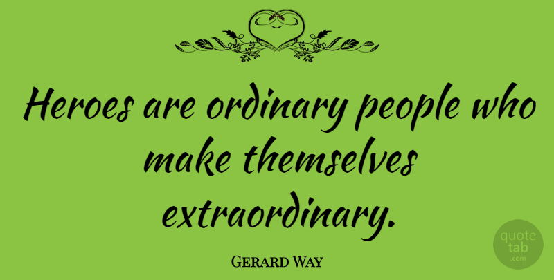 Gerard Way Quote About Hero, Extraordinary Person, Ordinary Extraordinary: Heroes Are Ordinary People Who...