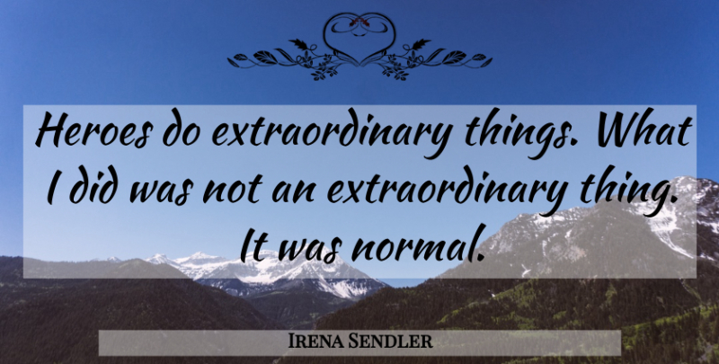 Irena Sendler Quote About Inspirational Life, Hero, Normal: Heroes Do Extraordinary Things What...