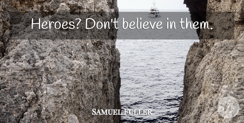 Samuel Fuller Quote About Hero, Believe, Crafts: Heroes Dont Believe In Them...