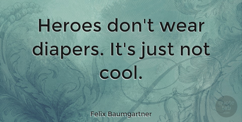 Felix Baumgartner Quote About Hero, Diapers: Heroes Dont Wear Diapers Its...