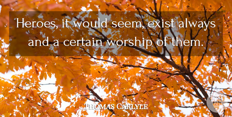 Thomas Carlyle Quote About Hero, Worship, Certain: Heroes It Would Seem Exist...