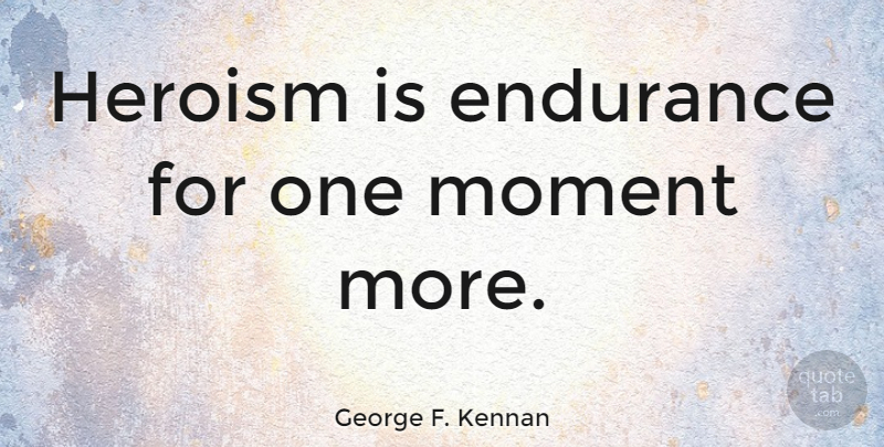 George F. Kennan Quote About Hero, Marine, Endurance: Heroism Is Endurance For One...