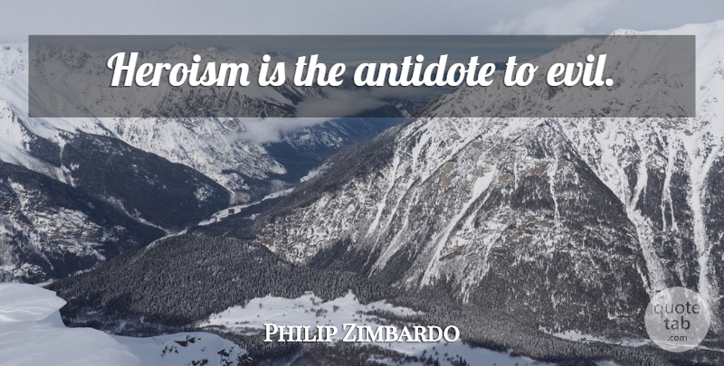 Philip Zimbardo Quote About Evil, Heroism, Antidote: Heroism Is The Antidote To...