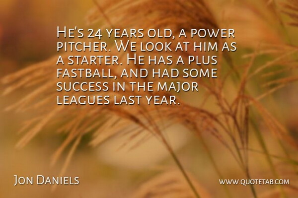 Jon Daniels Quote About Last, Leagues, Major, Plus, Power: Hes 24 Years Old A...