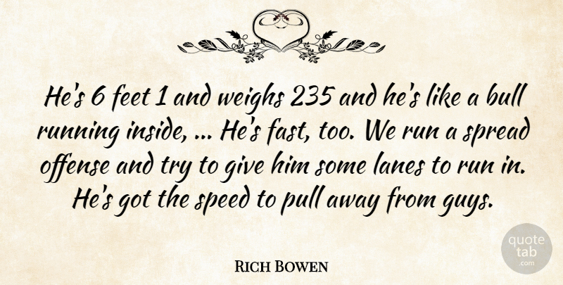 Rich Bowen Quote About Bull, Feet, Offense, Pull, Running: Hes 6 Feet 1 And...