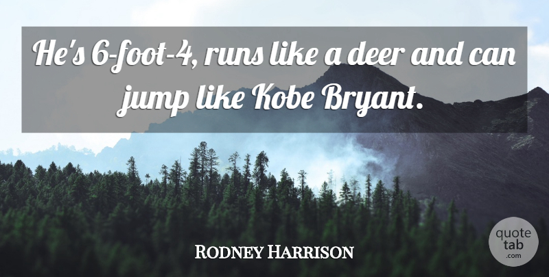 Rodney Harrison Quote About Deer, Jump, Kobe, Runs: Hes 6 Foot 4 Runs...