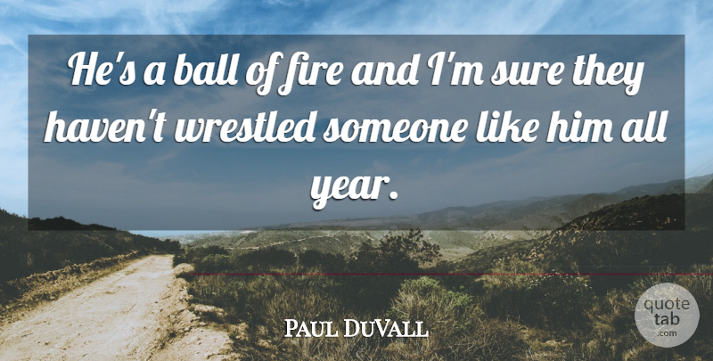 Paul DuVall Quote About Ball, Fire, Sure: Hes A Ball Of Fire...