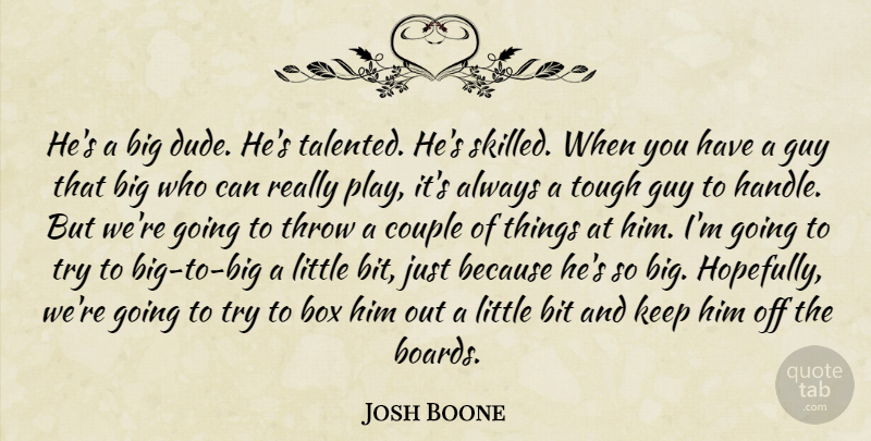 Josh Boone Quote About Bit, Box, Couple, Guy, Throw: Hes A Big Dude Hes...