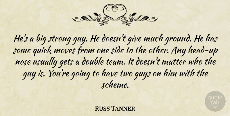 Russ Tanner Quote About Double, Gets, Guy, Guys, Matter: Hes A Big Strong Guy...