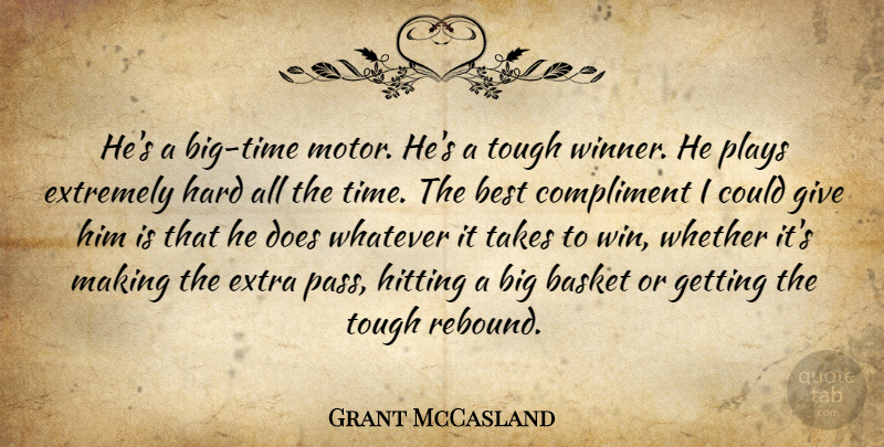 Grant McCasland Quote About Basket, Best, Compliment, Extra, Extremely: Hes A Big Time Motor...