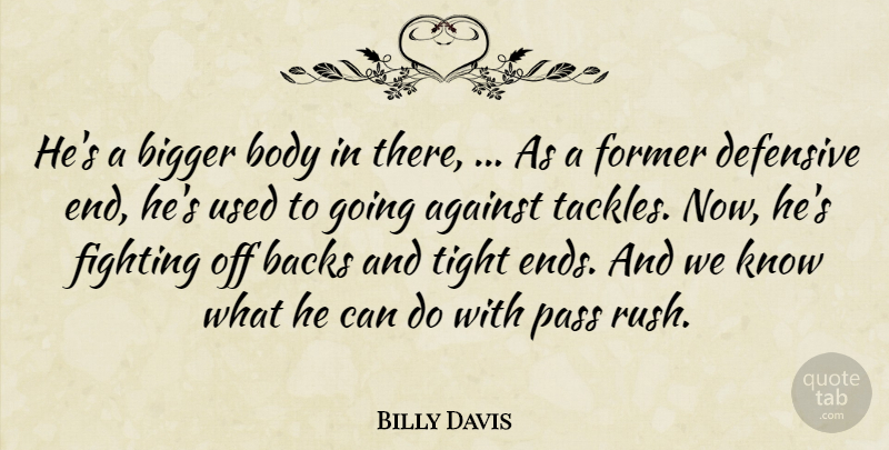 Billy Davis Quote About Against, Backs, Bigger, Body, Defensive: Hes A Bigger Body In...