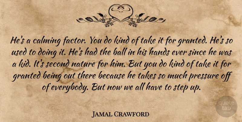 Jamal Crawford Quote About Ball, Calming, Granted, Hands, Nature: Hes A Calming Factor You...