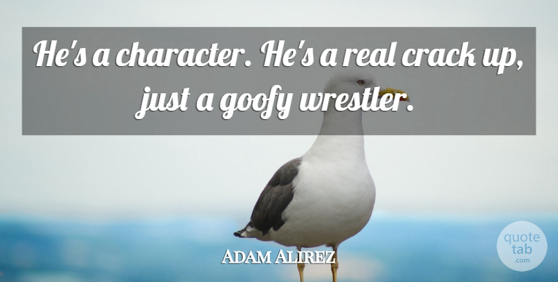 Adam Alirez Quote About Character, Crack, Goofy: Hes A Character Hes A...