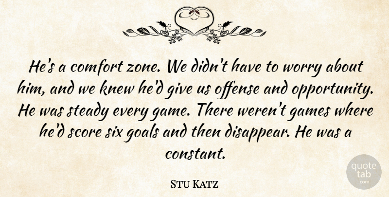 Stu Katz Quote About Comfort, Games, Goals, Knew, Offense: Hes A Comfort Zone We...
