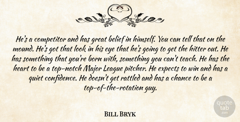 Bill Bryk Quote About Belief, Born, Chance, Competitor, Expects: Hes A Competitor And Has...