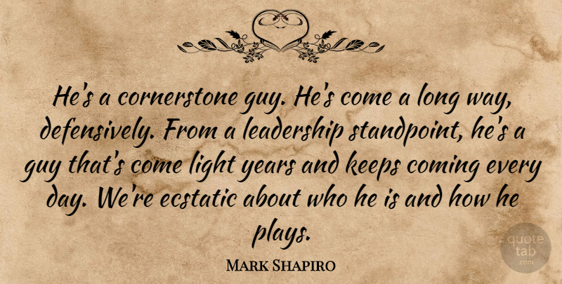 Mark Shapiro Quote About Coming, Ecstatic, Guy, Keeps, Leadership: Hes A Cornerstone Guy Hes...