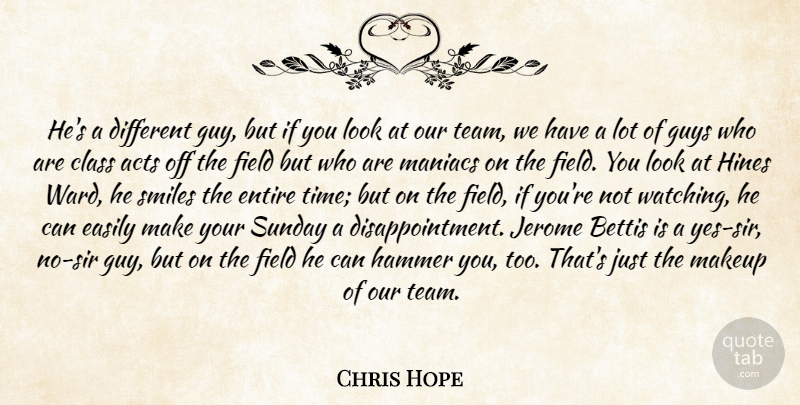 Chris Hope Quote About Acts, Class, Easily, Entire, Field: Hes A Different Guy But...