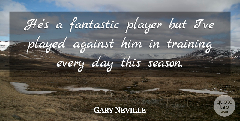 Gary Neville Quote About Against, Fantastic, Played, Player, Training: Hes A Fantastic Player But...