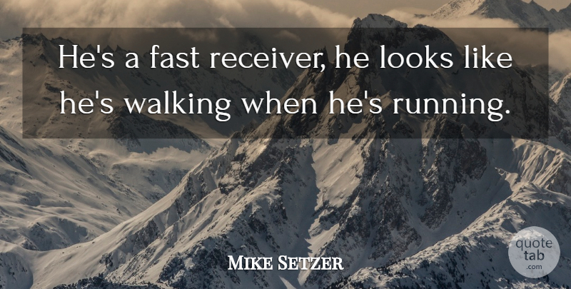 Mike Setzer Quote About Fast, Looks, Walking: Hes A Fast Receiver He...