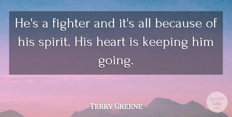 Terry Greene Quote About Fighter, Heart, Keeping: Hes A Fighter And Its...