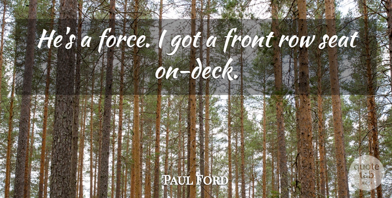 Paul Ford Quote About Front, Row, Seat: Hes A Force I Got...