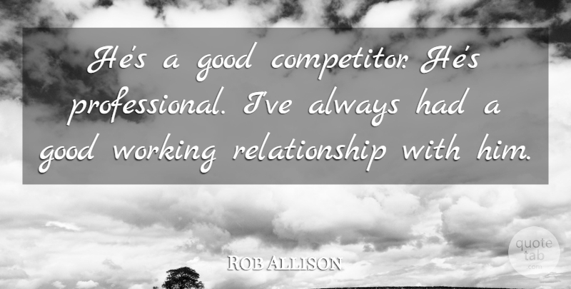 Rob Allison Quote About Good, Relationship: Hes A Good Competitor Hes...