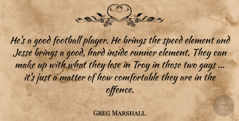 Greg Marshall Quote About Brings, Element, Football, Good, Guys: Hes A Good Football Player...