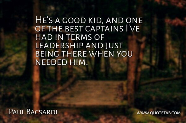 Paul Bacsardi Quote About Best, Captains, Good, Leadership, Needed: Hes A Good Kid And...