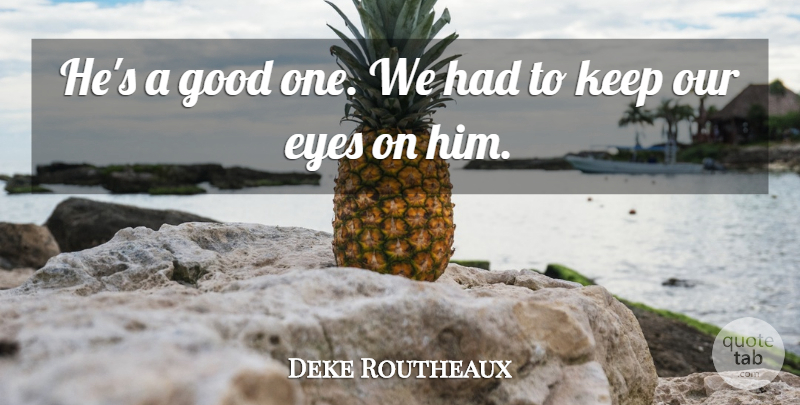 Deke Routheaux Quote About Eyes, Good: Hes A Good One We...