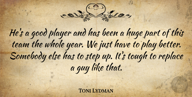 Toni Lydman Quote About Good, Guy, Huge, Player, Replace: Hes A Good Player And...