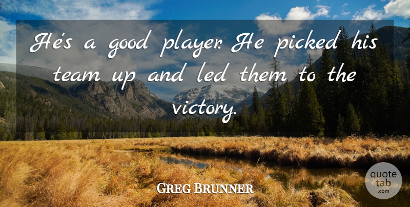 Greg Brunner Quote About Good, Led, Picked, Team, Victory: Hes A Good Player He...